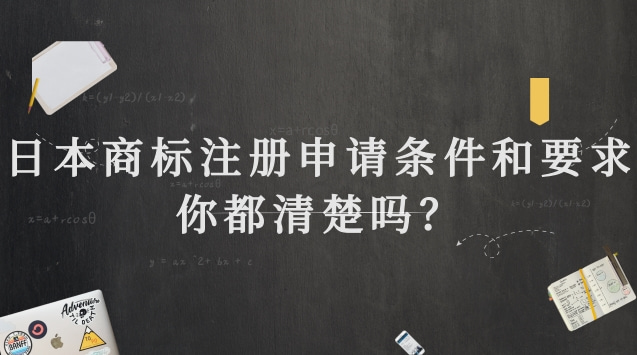 日本商标注册申请条件和要求你都清楚吗？
