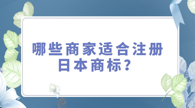 哪些商家适合注册日本商标？有什么优势？