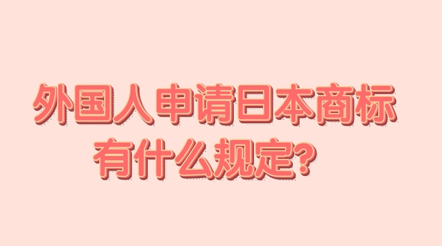 外国人日本商标注册有什么规定？