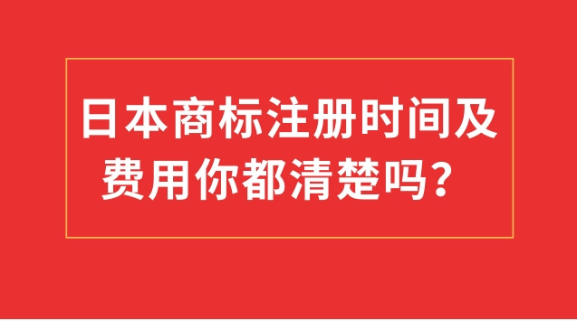 日本商标注册时间及费用你都清楚吗？