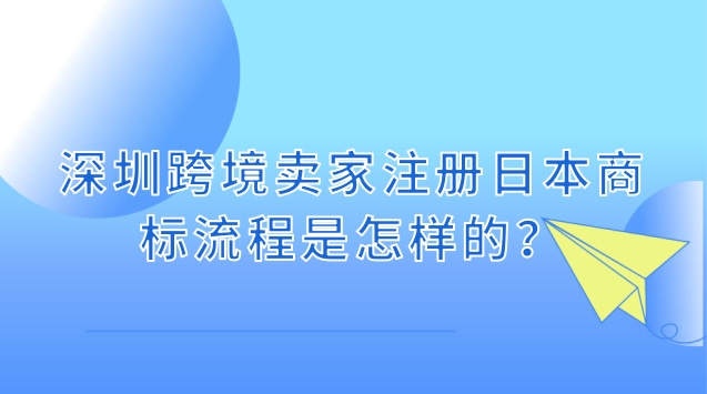 深圳跨境卖家注册日本商标流程是怎样的？