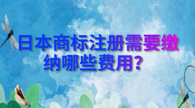 日本商标注册需要缴纳哪些费用？